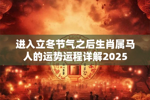 进入立冬节气之后生肖属马人的运势运程详解2025