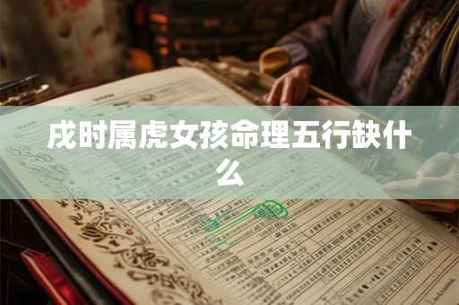 戌时属虎女孩命理五行缺什么