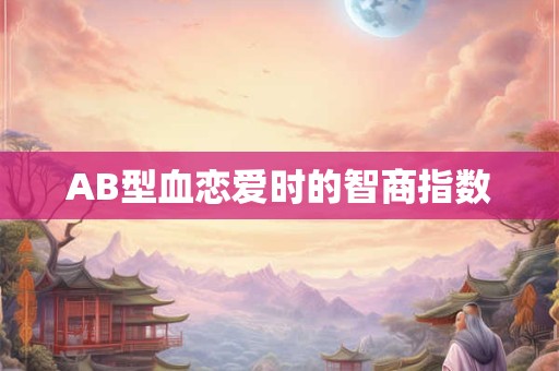 AB型血恋爱时的智商指数