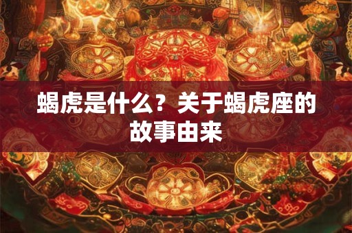 蝎虎是什么？关于蝎虎座的故事由来