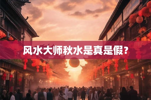 风水大师秋水是真是假？