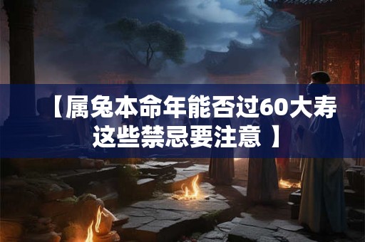 【属兔本命年能否过60大寿 这些禁忌要注意 】