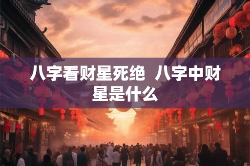 八字看财星死绝  八字中财星是什么