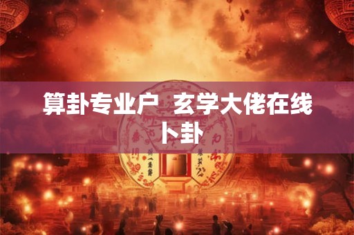 算卦专业户  玄学大佬在线卜卦