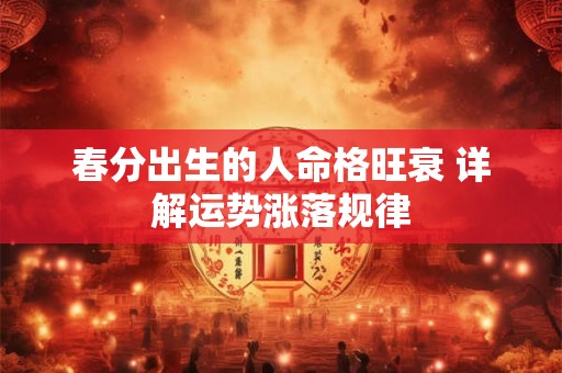 春分出生的人命格旺衰 详解运势涨落规律