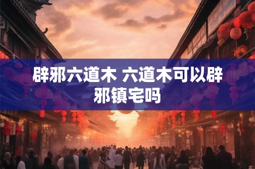 辟邪六道木 六道木可以辟邪镇宅吗