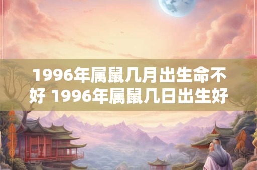 1996年属鼠几月出生命不好 1996年属鼠几日出生好