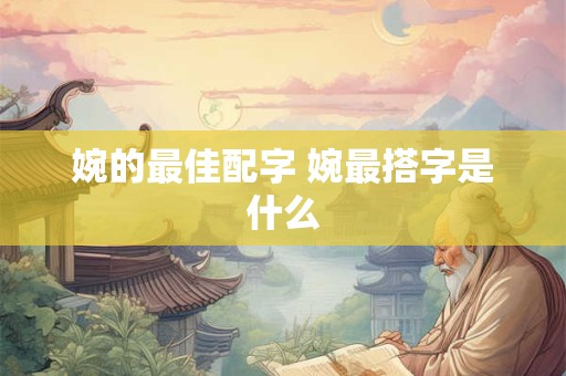 婉的最佳配字 婉最搭字是什么