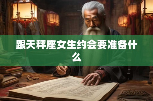 跟天秤座女生约会要准备什么