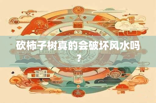 砍柿子树真的会破坏风水吗？