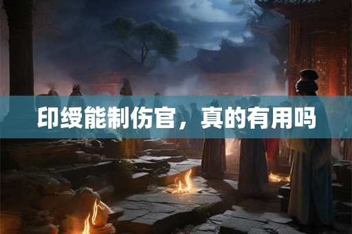 印绶能制伤官，真的有用吗