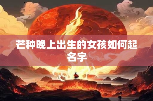 芒种晚上出生的女孩如何起名字