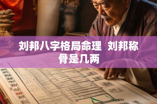 刘邦八字格局命理  刘邦称骨是几两