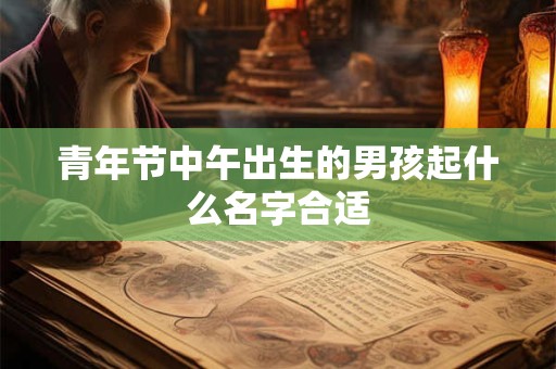 青年节中午出生的男孩起什么名字合适