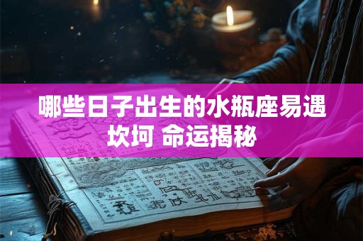 哪些日子出生的水瓶座易遇坎坷 命运揭秘