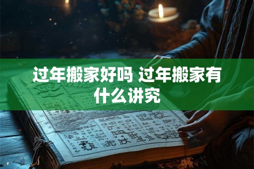 过年搬家好吗 过年搬家有什么讲究