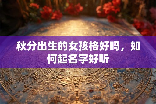 秋分出生的女孩格好吗，如何起名字好听