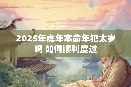 2025年虎年本命年犯太岁吗 如何顺利度过
