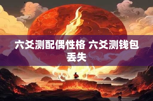 六爻测配偶性格 六爻测钱包丢失
