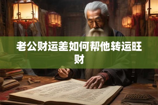 老公财运差如何帮他转运旺财 老公财运差如何帮他转运旺财