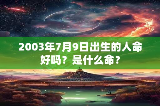 2003年7月9日出生的人命好吗？是什么命？