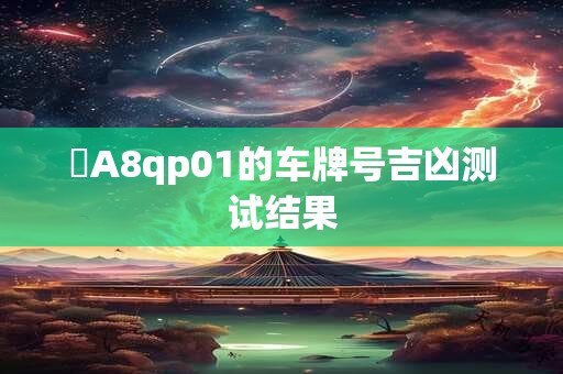 魯A8qp01的车牌号吉凶测试结果