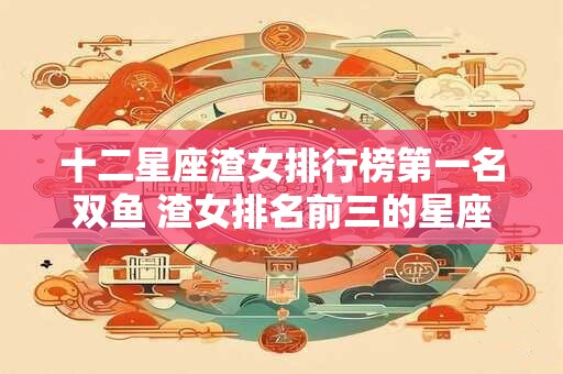 十二星座渣女排行榜第一名双鱼 渣女排名前三的星座