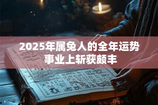2025年属兔人的全年运势 事业上斩获颇丰