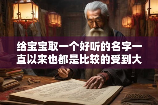 给宝宝取一个好听的名字一直以来也都是比较的受到大家关注的
