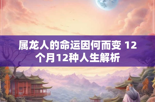 属龙人的命运因何而变 12个月12种人生解析