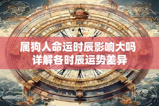 属狗人命运时辰影响大吗 详解各时辰运势差异
