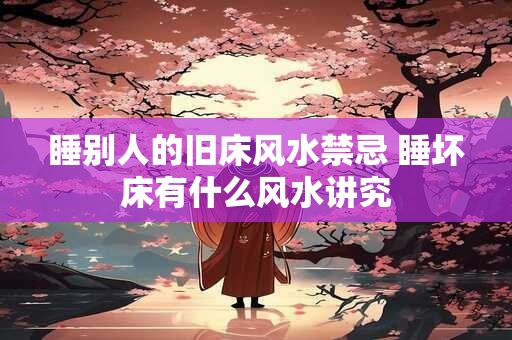 睡别人的旧床风水禁忌 睡坏床有什么风水讲究