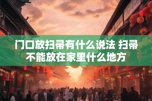 门口放扫帚有什么说法 扫帚不能放在家里什么地方