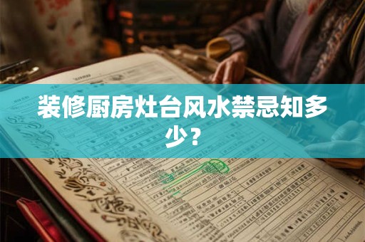 装修厨房灶台风水禁忌知多少? 装修厨房灶台风水禁忌知多少?