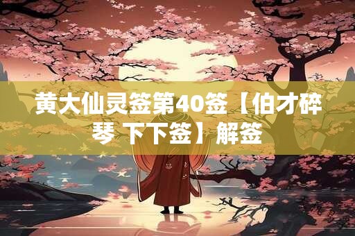 黄大仙灵签第40签【伯才碎琴 下下签】解签