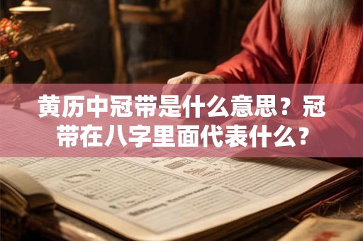 黄历中冠带是什么意思？冠带在八字里面代表什么？