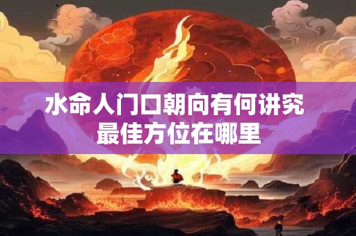 水命人门口朝向有何讲究 最佳方位在哪里
