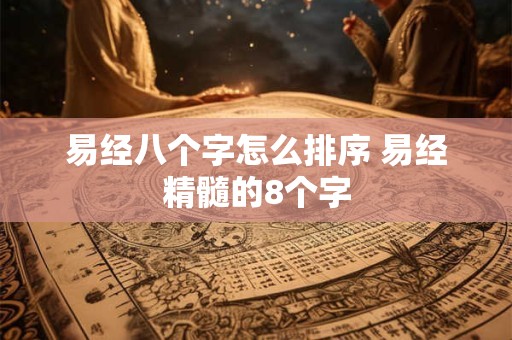 易经八个字怎么排序 易经精髓的8个字