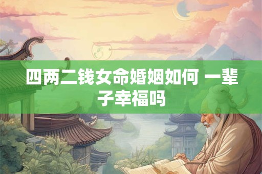 四两二钱女命婚姻如何 一辈子幸福吗