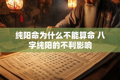 纯阳命为什么不能算命 八字纯阳的不利影响