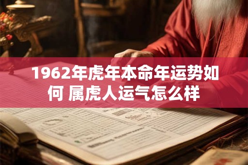 1962年虎年本命年运势如何 属虎人运气怎么样