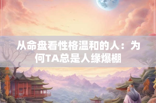 从命盘看性格温和的人：为何TA总是人缘爆棚