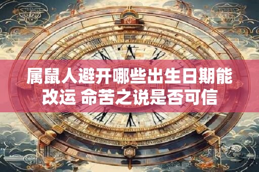 属鼠人避开哪些出生日期能改运 命苦之说是否可信