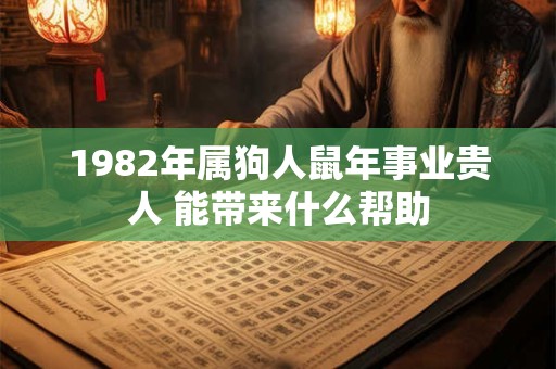 1982年属狗人鼠年事业贵人 能带来什么帮助