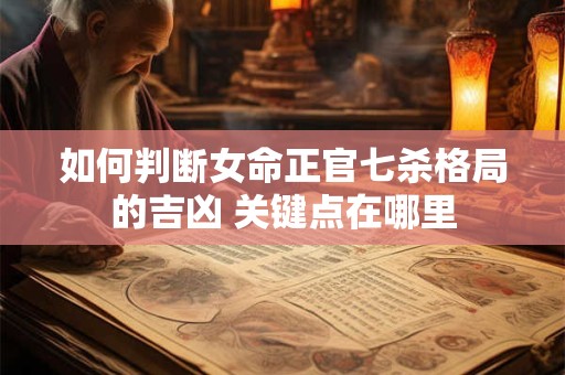 如何判断女命正官七杀格局的吉凶 关键点在哪里