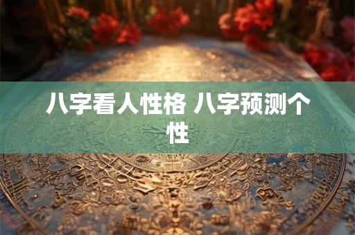 八字看人性格 八字预测个性