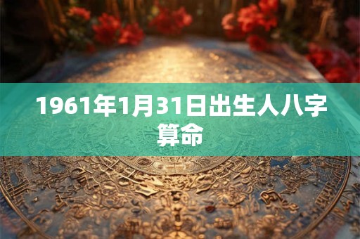 1961年1月31日出生人八字算命