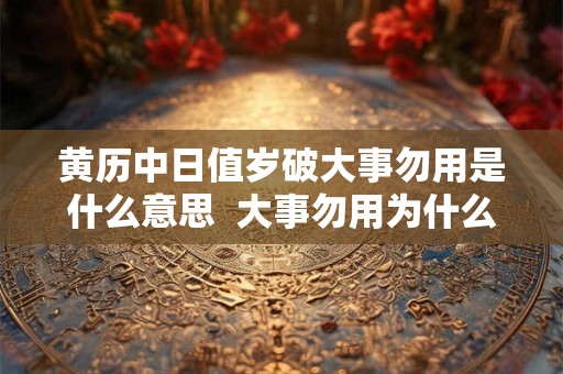 黄历中日值岁破大事勿用是什么意思  大事勿用为什么宜嫁娶