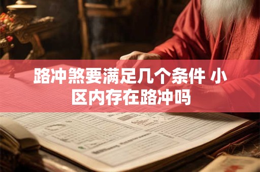 路冲煞要满足几个条件 小区内存在路冲吗