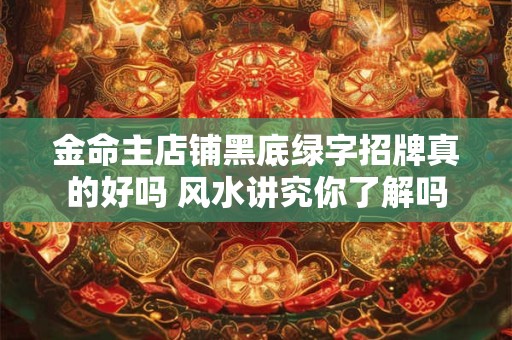 金命主店铺黑底绿字招牌真的好吗 风水讲究你了解吗